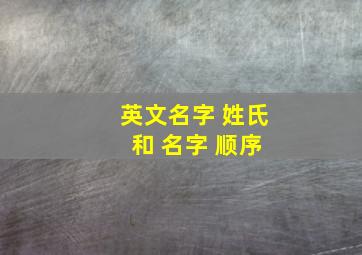 英文名字 姓氏 和 名字 顺序